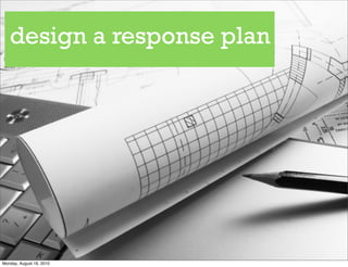 design a response plan




Monday, August 16, 2010
 