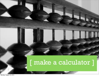 [ make a calculator ]
Monday, August 16, 2010
 