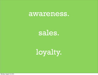 awareness.

                            sales.

                           loyalty.

Monday, August 16, 2010
 