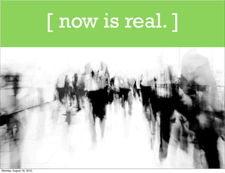 [ now is real. ]




Monday, August 16, 2010
 