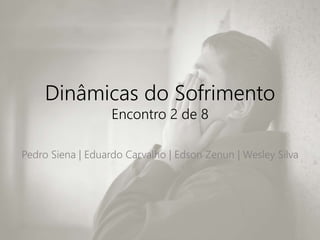 Dinâmicas do Sofrimento
Encontro 2 de 8
Pedro Siena | Eduardo Carvalho | Edson Zenun | Wesley Silva
 