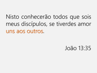 Nisto conhecerão todos que sois
meus discípulos, se tiverdes amor
uns aos outros.
João 13:35
 