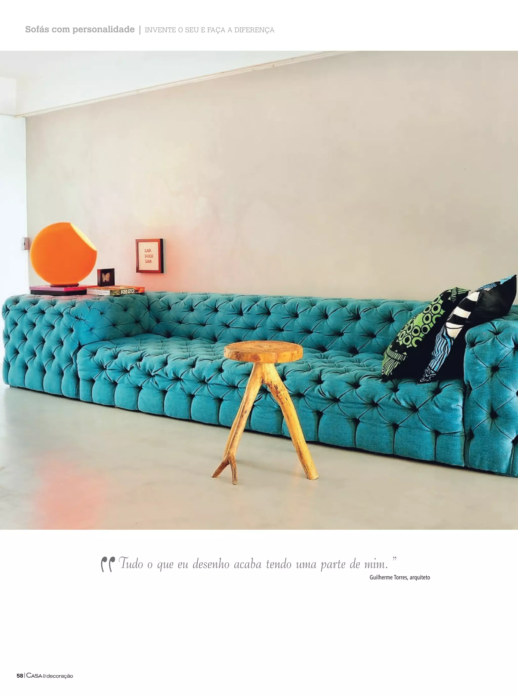 Sofás com personalidade | Invente o seu e faça a dIferença




                 “
                       Tudo o que eu desenho acaba tendo uma parte de mim. ”
                                                                      Guilherme Torres, arquiteto




58|
 