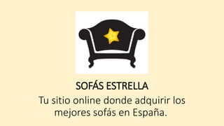SOFÁS ESTRELLA
Tu sitio online donde adquirir los
mejores sofás en España.
 