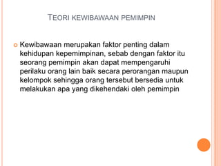 TEORI KEWIBAWAAN PEMIMPIN


Kewibawaan merupakan faktor penting dalam
kehidupan kepemimpinan, sebab dengan faktor itu
seorang pemimpin akan dapat mempengaruhi
perilaku orang lain baik secara perorangan maupun
kelompok sehingga orang tersebut bersedia untuk
melakukan apa yang dikehendaki oleh pemimpin

 