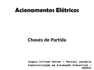 Acionamentos Elétricos

Chaves de Partida

Angelo Alfredo Hafner | Marconi Januário
Especialização em Automação Industrial UNOESC

 