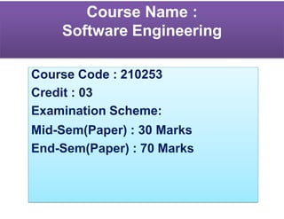 Course Name :
Software Engineering
Course Code : 210253
Credit : 03
Examination Scheme:
Mid-Sem(Paper) : 30 Marks
End-Sem(Paper) : 70 Marks
 
