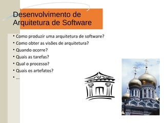 Desenvolvimento de
Arquitetura de Software
• Como produzir uma arquitetura de software?
• Como obter as visões de arquitetura?
• Quando ocorre?
• Quais as tarefas?
• Qual o processo?
• Quais os artefatos?
• ...
 