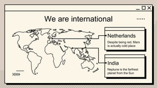 We are international
India
Netherlands
Despite being red, Mars
is actually cold place
Neptune is the farthest
planet from the Sun
 