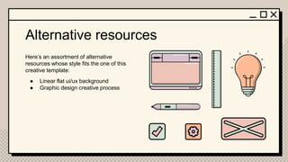 Alternative resources
Here’s an assortment of alternative
resources whose style fits the one of this
creative template:
● Linear flat ui/ux background
● Graphic design creative process
 