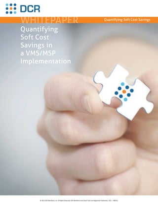 WHITEPAPER                                                                                          Quantifying Soft Cost Savings


Quantifying
Soft Cost
Savings in
a VMS/MSP
Implementation




     © 2012 DCR Workforce, Inc. All Rights Reserved. DCR Workforce and Smart Track are Registered Trademarks. CCO — 082912
 