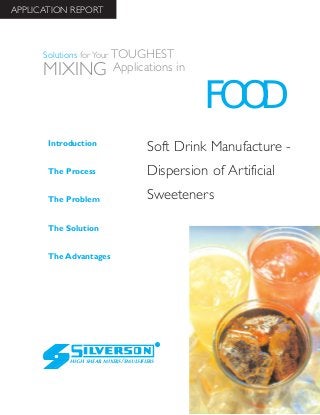 Soft Drink Manufacture -
Dispersion of Artificial
Sweeteners
The Advantages
Introduction
The Process
The Problem
The Solution
HIGH SHEAR MIXERS/EMULSIFIERS
FOOD
Solutions for Your TOUGHEST
MIXING Applications in
APPLICATION REPORT
 