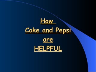 How  Coke and Pepsi are HELPFUL 