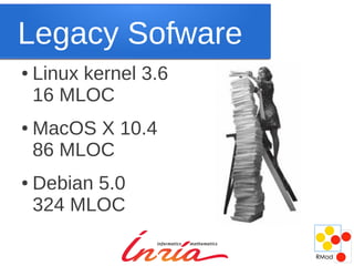 Legacy Sofware
●   Linux kernel 3.6
    16 MLOC
●   MacOS X 10.4
    86 MLOC
●   Debian 5.0
    324 MLOC
 
