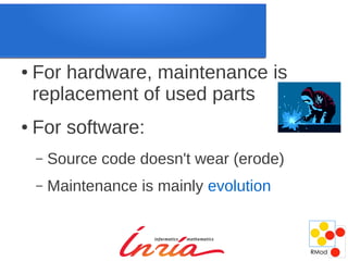 ●   For hardware, maintenance is
    replacement of used parts
●   For software:
    –   Source code doesn't wear (erode)
    –   Maintenance is mainly evolution
 