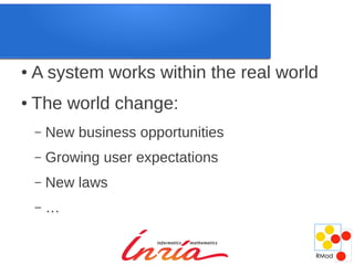 ●   A system works within the real world
●   The world change:
    –   New business opportunities
    –   Growing user expectations
    –   New laws
    –   …
 