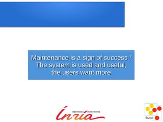 Maintenance is a sign of success !
 The system is used and useful,
      the users want more
 