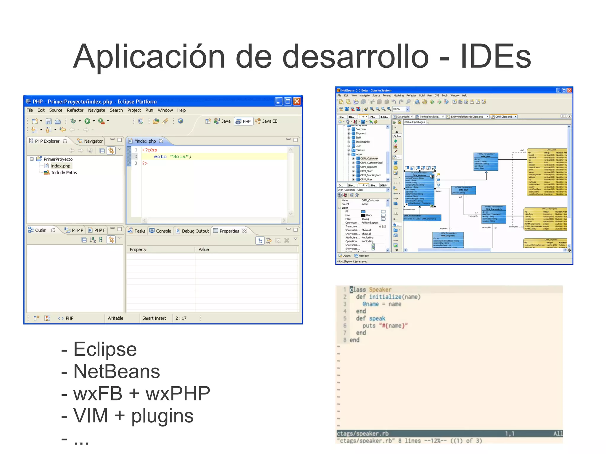 Aplicación de desarrollo - IDEs




- Eclipse
- NetBeans
- wxFB + wxPHP
- VIM + plugins
- ...
 