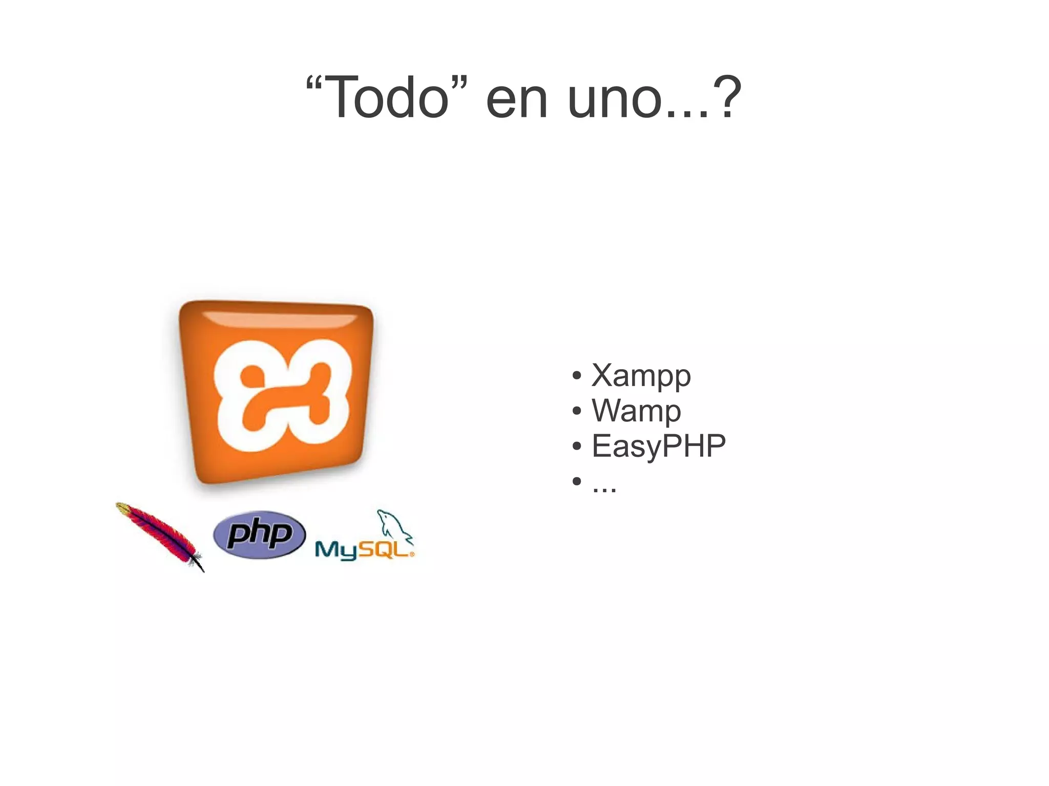 “Todo” en uno...?



          ● Xampp
          ● Wamp

          ● EasyPHP

          ● ...
 