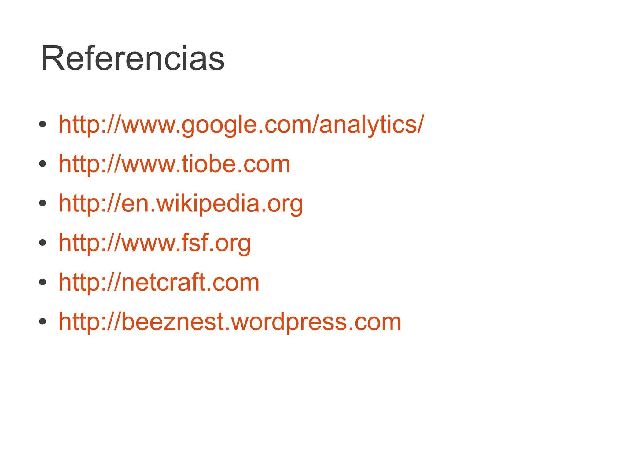 Referencias
●   http://www.google.com/analytics/
●   http://www.tiobe.com
●   http://en.wikipedia.org
●   http://www.fsf.org
●   http://netcraft.com
●   http://beeznest.wordpress.com
 