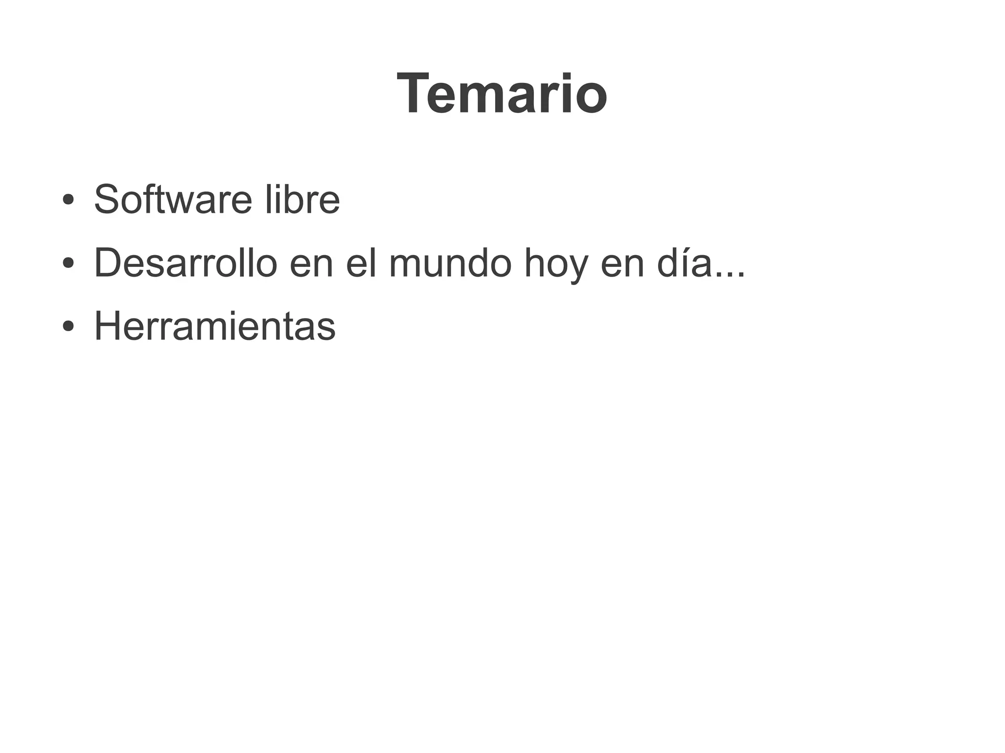 Temario
●   Software libre
●   Desarrollo en el mundo hoy en día...
●   Herramientas
 