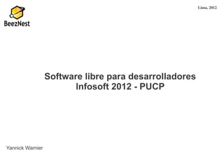 Lima, 2012




                  Software libre para desarrolladores
                         Infosoft 2012 - PUCP




Yannick Warnier
 