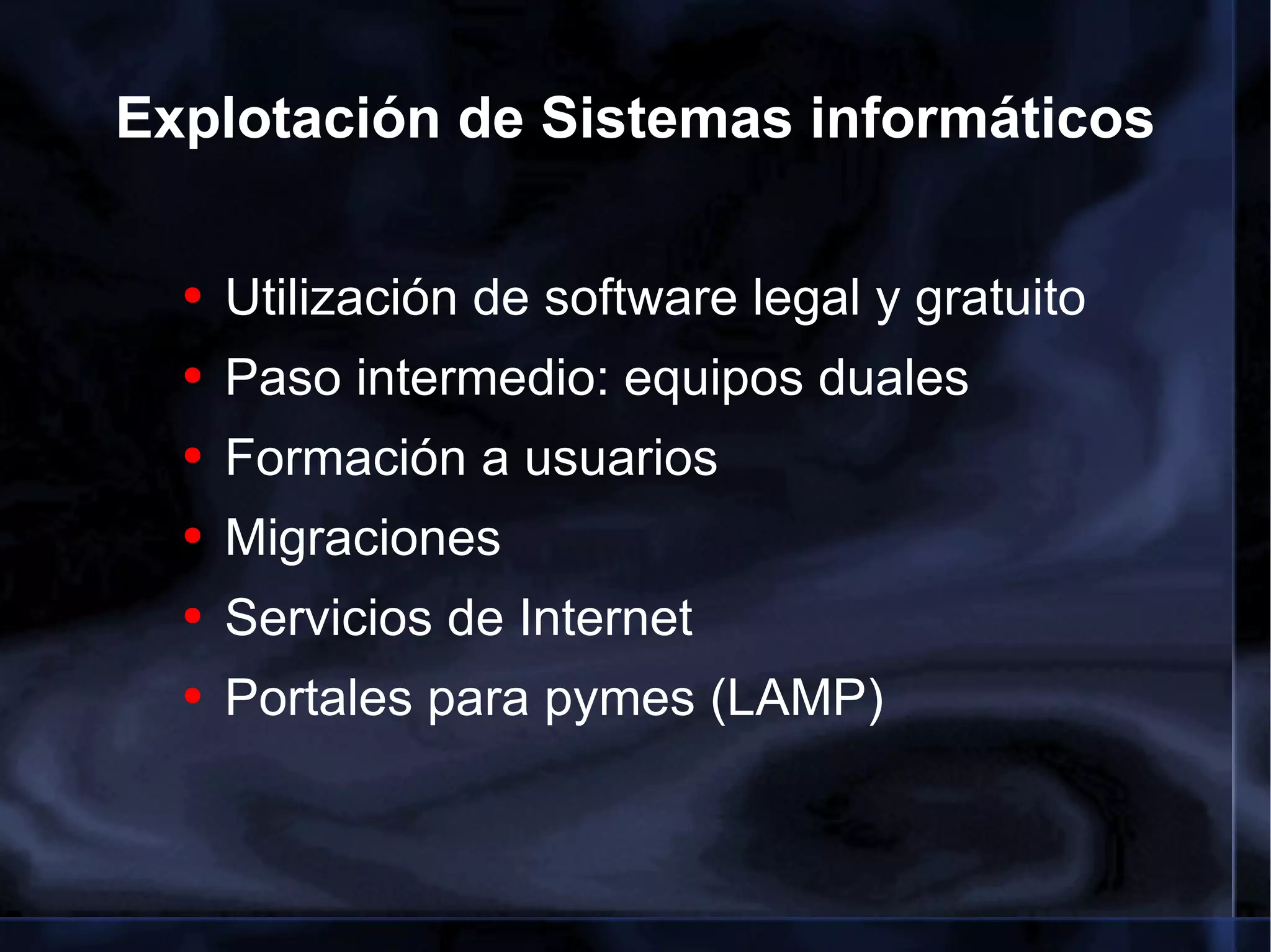 Explotación de Sistemas informáticos Utilización de software legal y gratuito Paso intermedio: equipos duales Formación a usuarios Migraciones  Servicios de Internet Portales para pymes (LAMP) 
