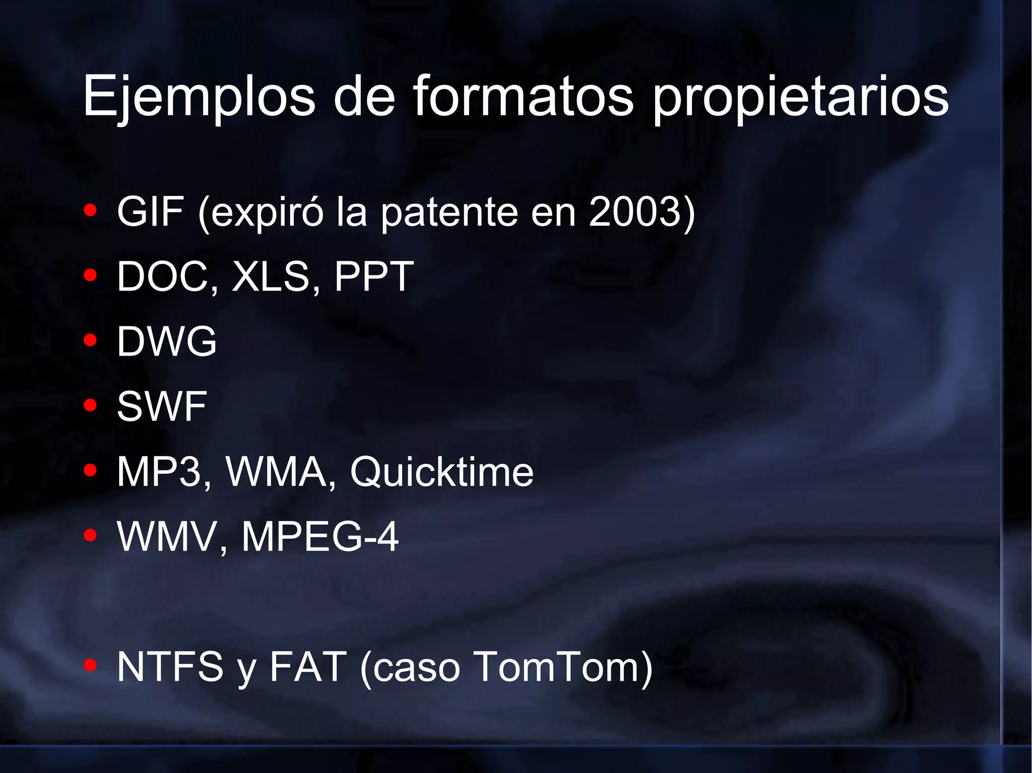 Ejemplos de formatos propietarios GIF (expiró la patente en 2003) DOC, XLS, PPT DWG SWF MP3, WMA, Quicktime WMV, MPEG-4 NTFS y FAT (caso TomTom) 