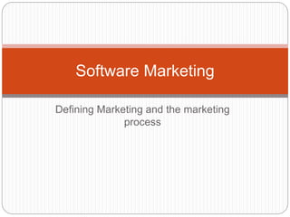 Software Marketing 
Defining Marketing and the marketing 
process 
 