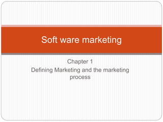 Soft ware marketing 
Chapter 1 
Defining Marketing and the marketing 
process 
 