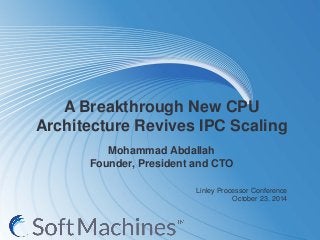 A Breakthrough New CPU Architecture Revives IPC Scaling Mohammad Abdallah Founder, President and CTO 
Linley Processor Conference 
October 23, 2014  