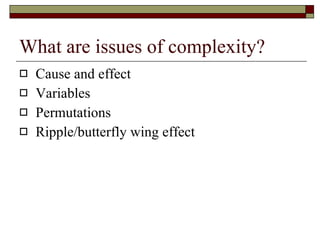 What are issues of complexity? Cause and effect  Variables Permutations Ripple/butterfly wing effect 