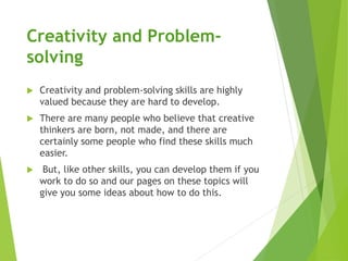 Creativity and Problem-
solving
 Creativity and problem-solving skills are highly
valued because they are hard to develop...