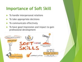 Importance of Soft Skill
 To handle interpersonal relations
 To take appropriate decisions
 To communicate effectively
...