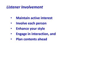 Listener Involvement
• Maintain active interest
• Involve each person
• Enhance your style
• Engage in interaction, and
• ...