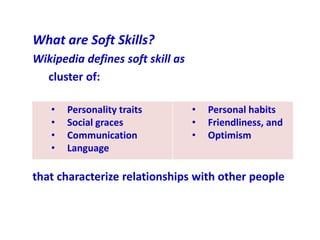 What are Soft Skills?
Wikipedia defines soft skill as
cluster of:
that characterize relationships with other people
• Pers...