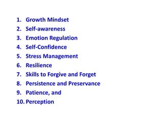 1. Growth Mindset
2. Self-awareness
3. Emotion Regulation
4. Self-Confidence
5. Stress Management
6. Resilience
7. Skills ...