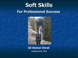 Soft Skills
Soft Skills
Ali Osman Oncel
Geophysicist, PhD
For Professional Success
For Professional Success
 