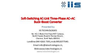 Soft-Switching AC-Link Three-Phase AC–AC
Buck–Boost Converter
Presented by
IIS TECHNOLOGIES
No: 40, C-Block,First Floor,HIET Campus,
North Parade Road,St.Thomas Mount,
Chennai, Tamil Nadu 600016.
Landline:044 4263 7391,mob:9952077540.
Email:info@iistechnologies.in,
Web:www.iistechnologies.in
www.iistechnologies.in
 