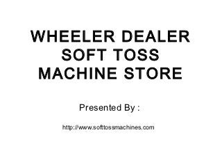 WHEELER DEALER
  SOFT TOSS
MACHINE STORE

       Presented By :
  http://www.softtossmachines.com
 