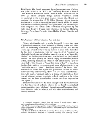 797China’s “Soft” Centralization
Then Premier Zhu Rongji announced ﬁve reform projects, one of which
was grain circulation. A “Notice on Transferring Property to Central
Grain Reserves Warehouses under Central Control” mandated that in
1998, 20 billion kilogram storage capacity warehouses would
be transferred to the central grain reserves system (Zhu Rongji also
mandated the construction of 50 billion kilogram storage capacity
warehouses to be placed under direct central control within the frame-
work of centralized management).20
In August of that year, local manage-
ment companies and ofﬁces under centralized management by the
State Grain Reserves Bureau were established in Beijing, Shanghai,
Shenyang, Zhengzhou, Chengdu, Xi’an, Harbin, Wuhan, Changsha and
Urumqi.21
The Parameters of Centralization: Tiao and Kuai
Chinese administrative units generally distinguish between two types
of political relationships: those governed by binding orders, and those
based on non-binding instructions. Any political unit in China has the
second type of relationship with any number of other units. But it has
the ﬁrst type of relationship with only one, its direct “superior.” A
relationship based upon such binding orders is referred to as “leadership
relations” or lingdao guanxi (the other type is based on “professional
relations” or yewu guanxi). In China’s largely decentralized political
system, leadership relations are often not with administrative superiors
(described by the Chinese as “leadership along a ‘line’,” or tiaoshang
lingdao), but with local governments at the same administrative level (or
“leadership across a ‘piece’,” kuaishang lingdao).22
In theory, “line”
administration ensures that higher-level government decrees are imple-
mented smoothly and uniformly. “Piece-” or kuai-based leadership rela-
tions help local governments achieve a degree of independence from
external inﬂuence, enhance sensitivity to local conditions in the policy
process, and facilitate co-ordination between functional departments
(see Figure 1).
The next section describes the means through which the transformation
of a kuai-based set of authority relations to one based on centralized
management takes place. It is largely through personnel/budgetary alloca-
tions (bianzhi), cadre recruitment and allocation (nomenklatura), and
revenue collection.
20. “Zhonghua liangwang” (“China grain net, timeline of major events – 1998”),
http://www.cngrain.com/Publish/data/200110/58424.asp.
21. “Jianli wanshan zhongyang chubei liang chuizhi guanli tizhi” (“Establish and improve
vertical management in central grain reserves”), http://www.cngrain.com/Publish/data/
200105/32176.htm.
22. Kenneth Lieberthal and Michel Oksenberg, Policy Making in China: Leaders,
Structures, and Processes (Princeton, NJ: Princeton University Press, 1988), pp. 148–49.
 
