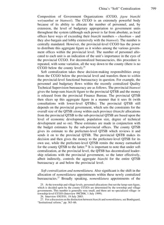 799China’s “Soft” Centralization
Composition of Government Organizations (CCGO, jigou bianzhi
weiyuanhui or bianwei). The CCGO is an extremely powerful body
because of its ability to allocate the number of personnel, and, by
extension, the level of budgetary appropriation to government units
throughout the system (although such power is far from absolute, as local
ofﬁces have ways of exceeding their bianzhi numbers – chaobian – and
they also bargain and lobby extensively with the bianwei). The number is
centrally mandated. However, the provincial-level CCGO has the power
to distribute this aggregate ﬁgure as it wishes among the various govern-
ment ofﬁces within the provincial level. The number of personnel allo-
cated to each unit is an indication of the unit’s importance in the eyes of
the provincial CCGO. For decentralized bureaucracies, this procedure is
repeated, with some variation, all the way down to the county (there is no
CCGO below the county level).25
Soft centralization takes these decision-making responsibilities away
from the CCGO below the provincial level and transfers them to within
the provincial-level functional bureaucracy in question. For example, the
personnel and budgetary ﬂows within the recently centralized Quality
Technical Supervision bureaucracy are as follows. The provincial bianwei
gives the lump-sum bianzhi ﬁgure to the provincial QTSB and the money
is released from the provincial Finance Bureau. The provincial QTSB
then slices up this aggregate ﬁgure in a manner that it sees ﬁt (with
consultations with lower-level QTSBs). The provincial QTSB still
depends on the provincial government, which sets the constraints for the
overall size of the QTSB xitong within each province (bianzhi allocations
from the provincial QTSB to the sub-provincial QTSB are based upon the
level of economic development, population size, degree of technical
development and so on). These estimates are made in conjunction with
the budget estimates by the sub-provincial ofﬁces. The county QTSB
gives its estimate to the prefecture-level QTSB which reviews it and
sends it on to the provincial QTSB. The provincial QSTB makes its
decision and then gives the money to the prefecture-level QTSB for its
own use, while the prefecture-level QTSB remits the money earmarked
for the county QTSB to the latter.26
It is important to note that under soft
centralization, at the provincial level, the QTSB has decentralized leader-
ship relations with the provincial government, so the latter effectively,
albeit indirectly, controls the aggregate bianzhi for the entire QTSB
bureaucracy at and below the provincial level.
Soft centralization and nomenklatura. Also signiﬁcant is the shift in the
allocation of nomenklatura appointments within these newly centralized
bureaucracies.27
Broadly speaking, nomenklatura appointments of the
25. At the township and village levels, personnel allocations (but not the lump-sum ﬁgure,
which is decided upon by the county CCGO) are determined by the township and village
governments. This number is generally very small, and there are no specialized village- or
township-level CCGO (Interview 99CD06, 1 July 1999).
26. Interview 03GY01, 19 July 2003.
27. For a discussion on the distinction between bianzhi and nomenklatura, see Brødsgaard,
“Institutional reform,” pp. 363–66.
 