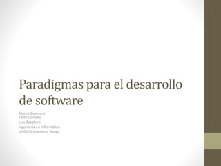 Paradigmas para el desarrollo 
de software 
Marco Guerrero 
Edith Carreño 
Luis Zapatero 
Ingeniería en Informática. 
UNIDEG Juventino Rosas 
 