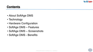 2
SoftAge Information Technology Ltd. : Confidential
Contents
• About SoftAge DMS
• Technology
• Hardware Configuration
• SoftAge DMS – Features
• SoftAge DMS – Screenshots
• SoftAge DMS - Benefits
 