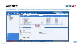 28
SoftAge Information Technology Ltd. : Confidential2 October 2015
Workflow
This module enables user to define and start the workflow. It defines the process of form to be approved by authorized members at multiple levels if required.
 