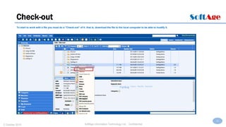 32
SoftAge Information Technology Ltd. : Confidential2 October 2015
Check-out
To start to work with a file you must do a “Check-out” of it: that is, download the file to the local computer to be able to modify it.
 