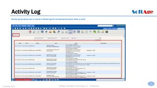 38
SoftAge Information Technology Ltd. : Confidential2 October 2015
Activity Log
Activity log tab allows user to view all or filtered logs for the selected document, folder or email.
 