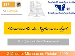 Desarrollo de Software Ágil
M.C. Juan Carlos Olivares Rojas
Zitácuaro, Michoacán, Octubre 2009
 