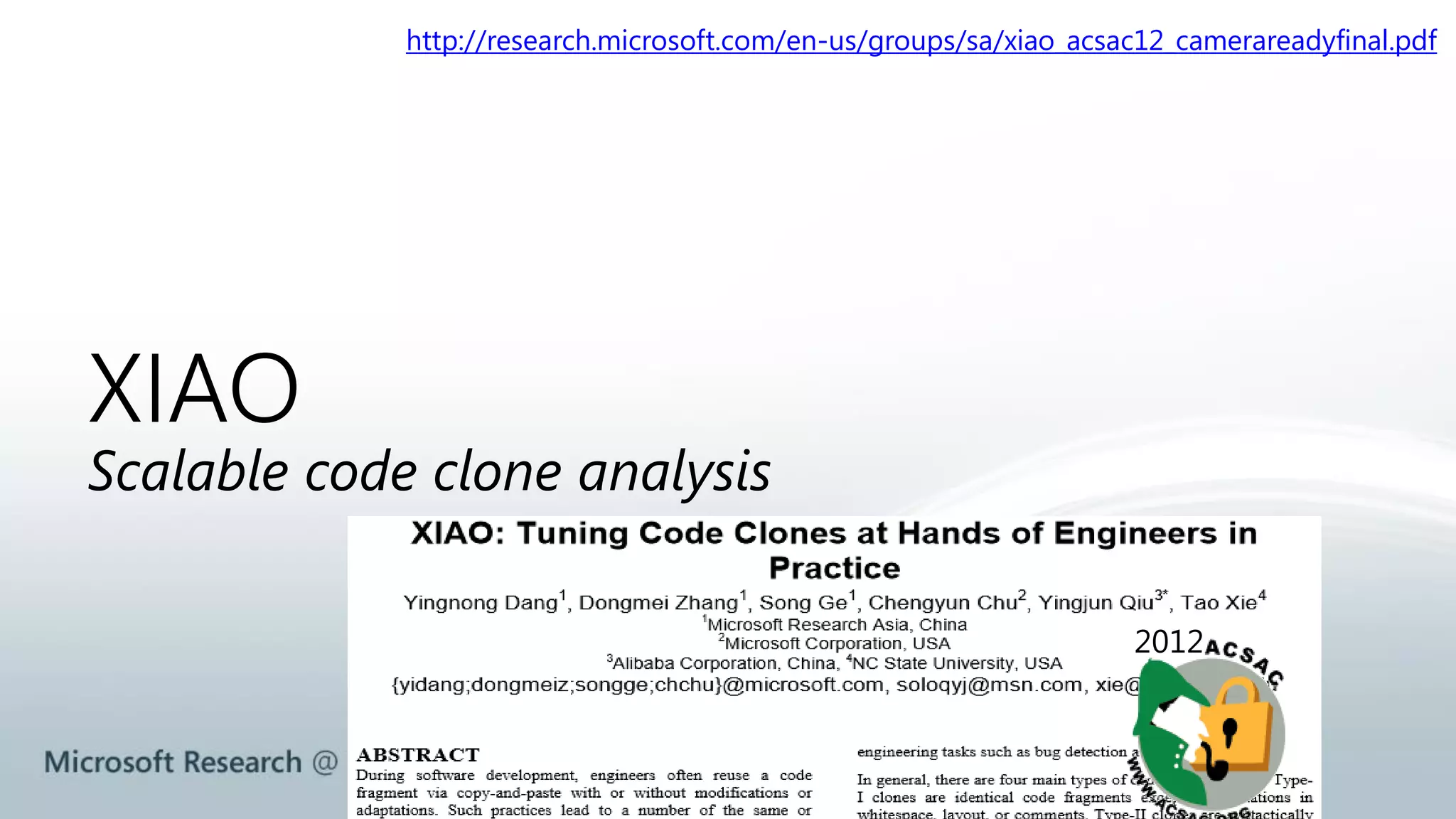http://research.microsoft.com/en-us/groups/sa/xiao_acsac12_camerareadyfinal.pdf 
XIAO 
Scalable code clone analysis 
2012 
 