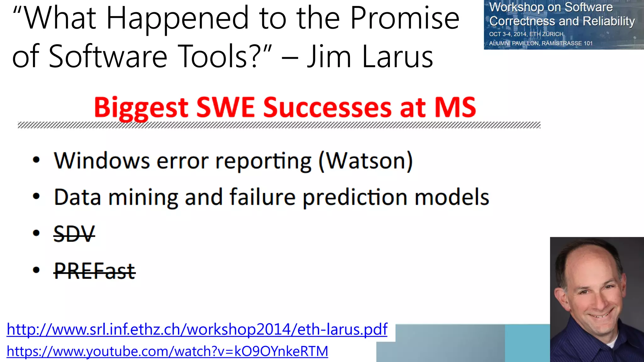 “What Happened to the Promise 
of Software Tools?” – Jim Larus 
http://www.srl.inf.ethz.ch/workshop2014/eth-larus.pdf 
https://www.youtube.com/watch?v=kO9OYnkeRTM 
 